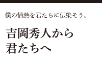 吉岡秀人から君たちへ